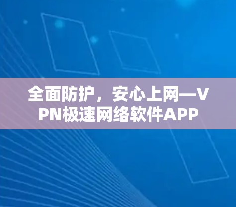 全面防护,安心上网—VPN极速网络软件APP 全面防护,安心上网—VPN极速网络软件APP