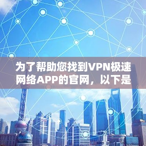 为了帮助您找到VPN极速网络APP的官网，以下是常见来源和推荐