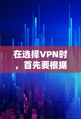在选择VPN时,首先要根据你的需求和预算来选择最适合的类型。以下是一些推荐和考虑因素,帮助你做出明智的决定 在选择VPN时,首先要根据你的需求和预算来选择最适合的类型。以下是一些推荐和考虑因素,帮助你做出明智的决定