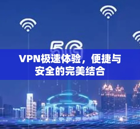 VPN极速体验,便捷与安全的完美结合 VPN极速体验,便捷与安全的完美结合