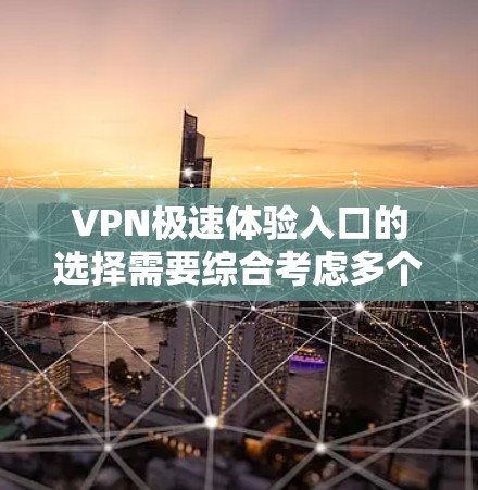 VPN极速体验入口的选择需要综合考虑多个因素，包括地区、服务速度、付费功能、安全性和用户需求。以下是一些推荐的VPN服务入口，供你参考