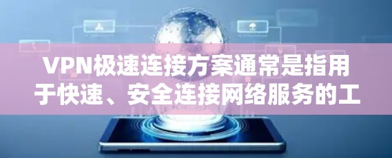 VPN极速连接方案通常是指用于快速、安全连接网络服务的工具。以下是一些常见的VPN极速连接方案及其特点 VPN极速连接方案通常是指用于快速、安全连接网络服务的工具。以下是一些常见的VPN极速连接方案及其特点