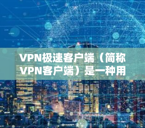 VPN极速客户端(简称VPN客户端)是一种用于VPN服务的客户端软件,旨在为用户提供安全、便捷的VPN体验。以下是下载VPN极速客户端的关键信息和步骤 VPN极速客户端(简称VPN客户端)是一种用于VPN服务的客户端软件,旨在为用户提供安全、便捷的VPN体验。以下是下载VPN极速客户端的关键信息和步骤