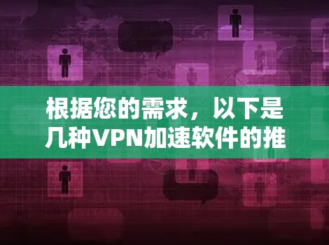 根据您的需求,以下是几种VPN加速软件的推荐,涵盖了安全性和性能 根据您的需求,以下是几种VPN加速软件的推荐,涵盖了安全性和性能