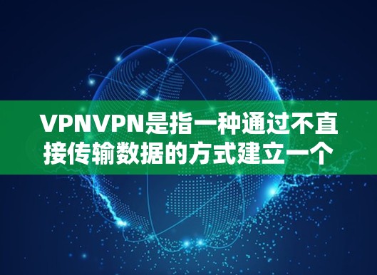 VPNVPN是指一种通过不直接传输数据的方式建立一个安全的通信网络,允许用户在安全的环境中进行通信或访问外部资源。以下是关于VPNVPN的选择和使用指南 VPNVPN是指一种通过不直接传输数据的方式建立一个安全的通信网络,允许用户在安全的环境中进行通信或访问外部资源。以下是关于VPNVPN的选择和使用指南