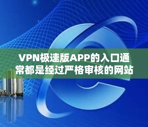 VPN极速版APP的入口通常都是经过严格审核的网站，以确保安全性和稳定性。以下是几个常见的VPN服务入口