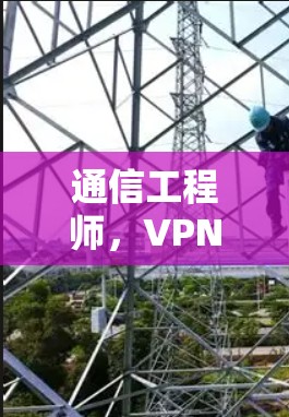 通信工程师，VPN极速版APP安装指南