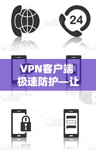 VPN客户端 极速防护—让安全更安心,更便捷 VPN客户端 极速防护—让安全更安心,更便捷