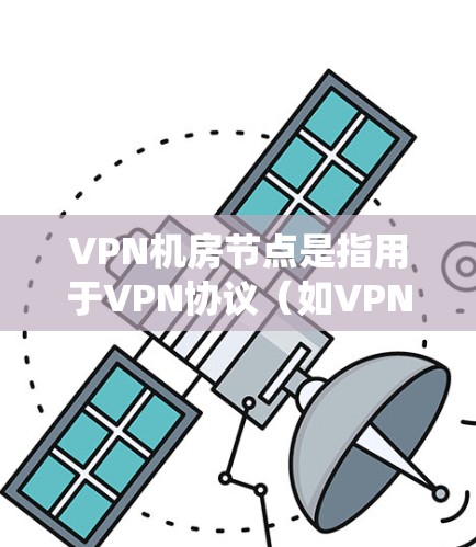 VPN机房节点是指用于VPN协议(如VPN、VPN-MAC)传输数据的设备和系统组成部分。这些节点通常包括服务器、路由器、网线等,负责将数据发送到目标服务器。以下是关于VPN机房节点的一些关键点 VPN机房节点是指用于VPN协议(如VPN、VPN-MAC)传输数据的设备和系统组成部分。这些节点通常包括服务器、路由器、网线等,负责将数据发送到目标服务器。以下是关于VPN机房节点的一些关键点