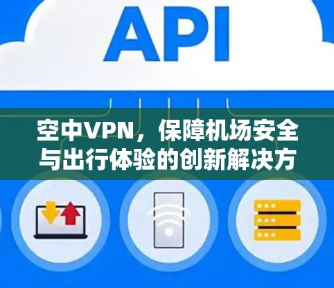 空中VPN，保障机场安全与出行体验的创新解决方案