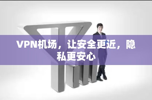 VPN机场,让安全更近,隐私更安心 VPN机场,让安全更近,隐私更安心