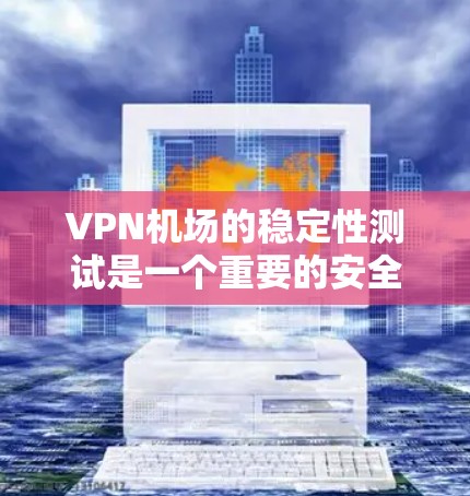 VPN机场的稳定性测试是一个重要的安全环节,旨在确保旅客的隐私和安全。以下是关于VPN机场稳定性测试的一些关键点 VPN机场的稳定性测试是一个重要的安全环节,旨在确保旅客的隐私和安全。以下是关于VPN机场稳定性测试的一些关键点