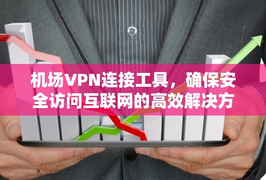 机场VPN连接工具,确保安全访问互联网的高效解决方案 机场VPN连接工具,确保安全访问互联网的高效解决方案