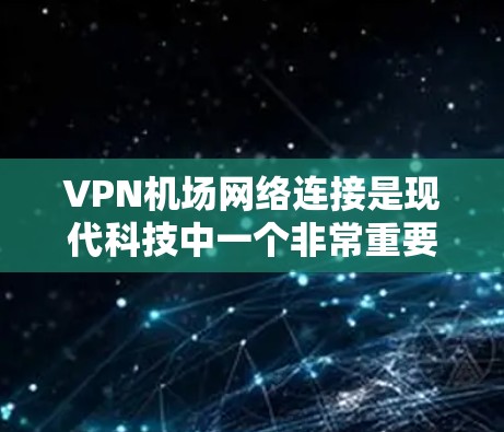 VPN机场网络连接是现代科技中一个非常重要的应用之一,尤其是在机场这样的大型公共场所中,确保所有人员能够安全访问互联网是必要的。以下是关于VPN机场网络连接的一些常见问题和解决方案 VPN机场网络连接是现代科技中一个非常重要的应用之一,尤其是在机场这样的大型公共场所中,确保所有人员能够安全访问互联网是必要的。以下是关于VPN机场网络连接的一些常见问题和解决方案