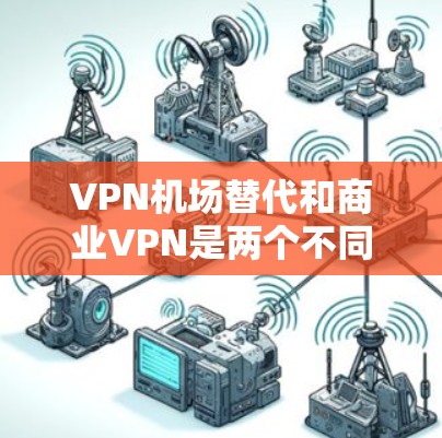VPN机场替代和商业VPN是两个不同的概念,尽管都涉及VPN服务,但它们在用途和适用场景上有显著区别。以下是对它们的详细分析 VPN机场替代和商业VPN是两个不同的概念,尽管都涉及VPN服务,但它们在用途和适用场景上有显著区别。以下是对它们的详细分析