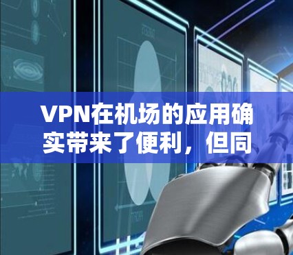 VPN在机场的应用确实带来了便利,但同时也伴随着安全风险。以下是VPN在机场的具体应用及注意事项 VPN在机场的应用确实带来了便利,但同时也伴随着安全风险。以下是VPN在机场的具体应用及注意事项