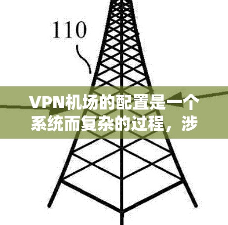 VPN机场的配置是一个系统而复杂的过程，涉及多个步骤和技能。以下是详细的步骤指南，帮助您系统地完成配置