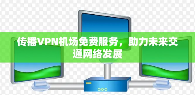 传播VPN机场免费服务，助力未来交通网络发展