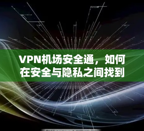 VPN机场安全通,如何在安全与隐私之间找到平衡 VPN机场安全通,如何在安全与隐私之间找到平衡
