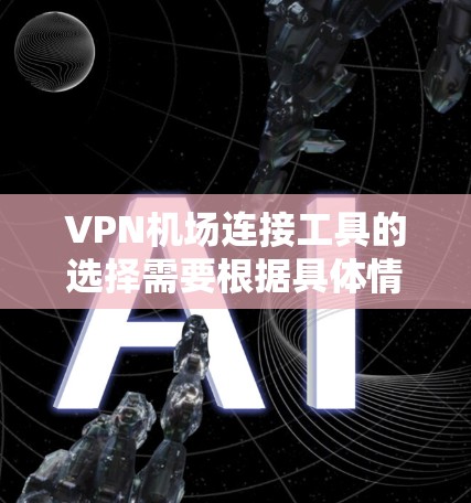 VPN机场连接工具的选择需要根据具体情况来决定。以下是一些常见的VPN机场连接工具建议