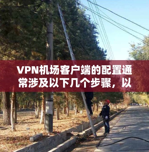 VPN机场客户端的配置通常涉及以下几个步骤,以确保安全性和高效性。以下是一个详细的配置指南 VPN机场客户端的配置通常涉及以下几个步骤,以确保安全性和高效性。以下是一个详细的配置指南