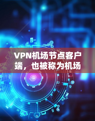VPN机场节点客户端,也被称为机场网络VPN客户端,是用于在机场或机场附近部署VPN服务的客户端。这些客户端通常需要考虑以下因素 VPN机场节点客户端,也被称为机场网络VPN客户端,是用于在机场或机场附近部署VPN服务的客户端。这些客户端通常需要考虑以下因素