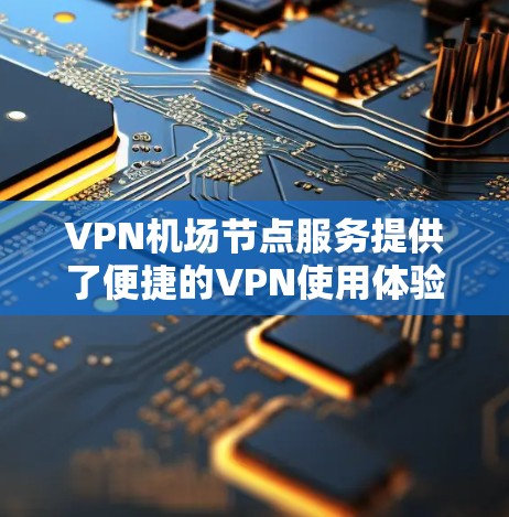VPN机场节点服务提供了便捷的VPN使用体验,通过这些服务,用户可以在机场或附近地点安全地进行VPN通信和访问。以下是对VPN机场节点服务的详细分析和使用指南 VPN机场节点服务提供了便捷的VPN使用体验,通过这些服务,用户可以在机场或附近地点安全地进行VPN通信和访问。以下是对VPN机场节点服务的详细分析和使用指南