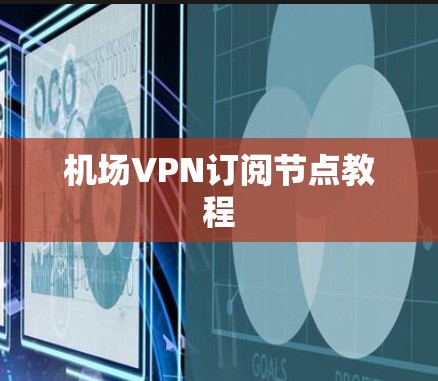 机场VPN订阅节点教程 机场VPN订阅节点教程