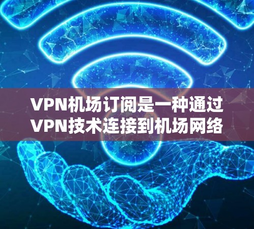 VPN机场订阅是一种通过VPN技术连接到机场网络的手段,方便乘客上网并提供安全和隐私保护。以下是详细的步骤和注意事项 VPN机场订阅是一种通过VPN技术连接到机场网络的手段,方便乘客上网并提供安全和隐私保护。以下是详细的步骤和注意事项