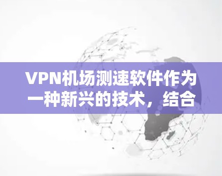 VPN机场测速软件作为一种新兴的技术,结合了加密通信和实时数据监控,为机场的安全管理和运营提供了新的可能性。以下是对该技术的详细分析和总结 VPN机场测速软件作为一种新兴的技术,结合了加密通信和实时数据监控,为机场的安全管理和运营提供了新的可能性。以下是对该技术的详细分析和总结
