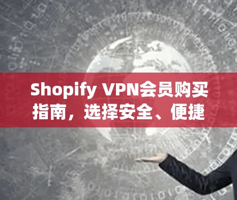 Shopify VPN会员购买指南，选择安全、便捷的VPN服务