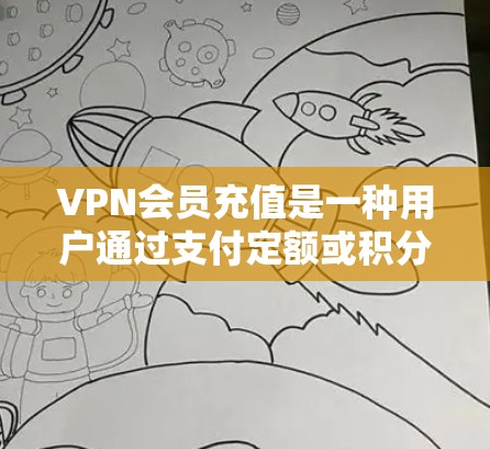 VPN会员充值是一种用户通过支付定额或积分来获得VPN服务权限或使用权限的行为。以下是关于VPN会员充值的一些关键点和建议