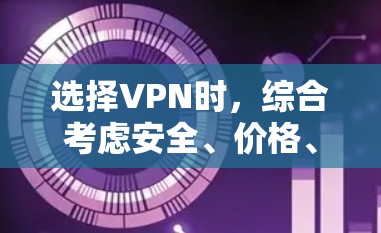 选择VPN时，综合考虑安全、价格、隐私、网络类型以及用户需求是非常关键的。以下是详细的步骤指南
