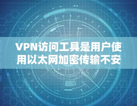 VPN访问工具是用户使用以太网加密传输不安全网站的一种方式,确保数据安全。以下是关于VPN访问工具的详细说明 VPN访问工具是用户使用以太网加密传输不安全网站的一种方式,确保数据安全。以下是关于VPN访问工具的详细说明