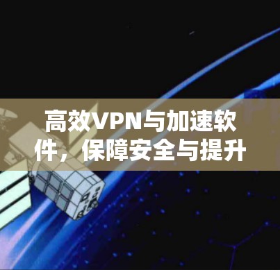 高效VPN与加速软件，保障安全与提升速度