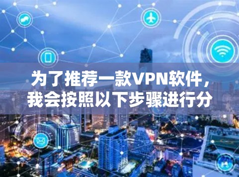 为了推荐一款VPN软件,我会按照以下步骤进行分析和选择 为了推荐一款VPN软件,我会按照以下步骤进行分析和选择