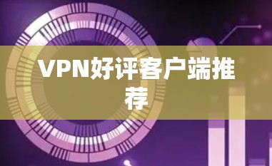VPN好评客户端推荐 VPN好评客户端推荐
