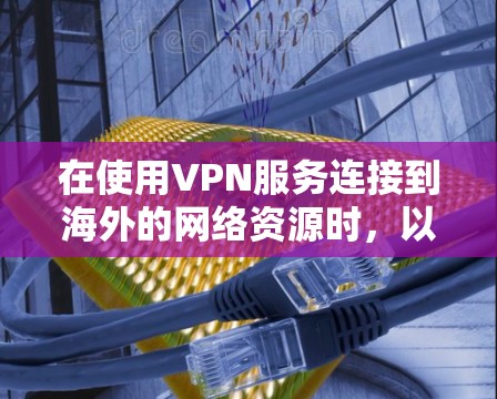 在使用VPN服务连接到海外的网络资源时,以下是一个清晰的步骤指南,帮助您顺利连接 在使用VPN服务连接到海外的网络资源时,以下是一个清晰的步骤指南,帮助您顺利连接