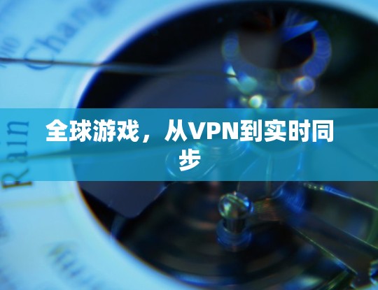 全球游戏，从VPN到实时同步