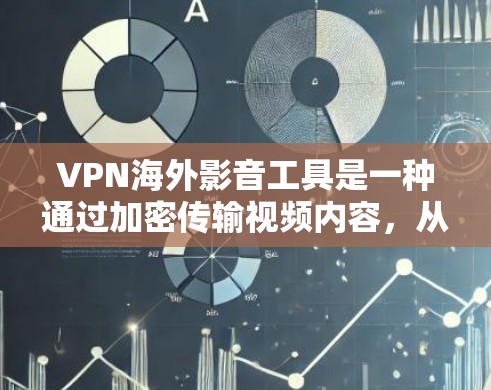 VPN海外影音工具是一种通过加密传输视频内容，从一个地方转移到另一个地方的方式，尤其在海外使用。以下是对该主题的总结和建议