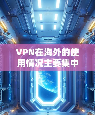VPN在海外的使用情况主要集中在以下几个方面