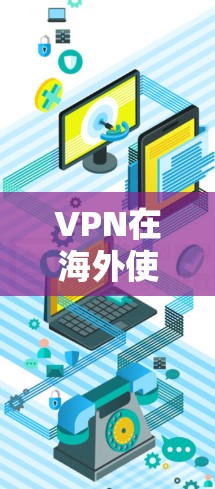 VPN在海外使用，尤其是美国，由于其严格的网络政策和内容限制，用户在使用时需要注意以下几点
