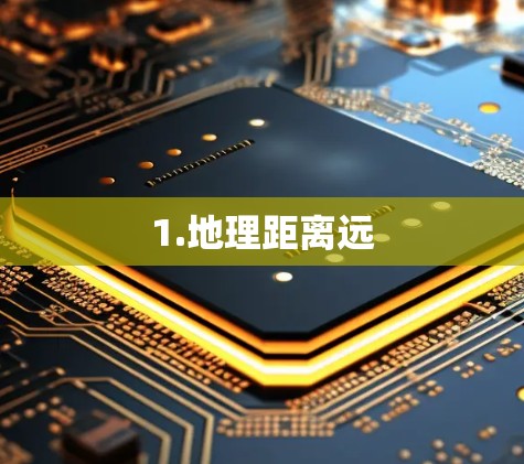 1.地理距离远 1.地理距离远