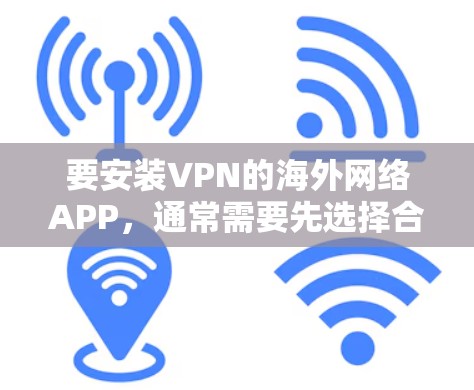 要安装VPN的海外网络APP，通常需要先选择合适的VPN服务，并确保网络连接正常。以下是使用一些常见的VPN服务进行安装的步骤
