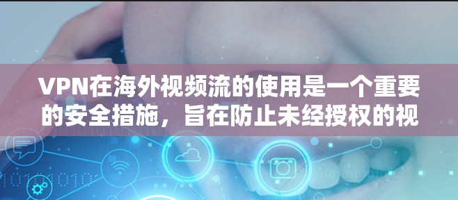 VPN在海外视频流的使用是一个重要的安全措施，旨在防止未经授权的视频窃听和盗放。以下是对VPN海外视频平台的详细介绍