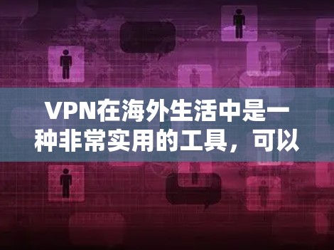 VPN在海外生活中是一种非常实用的工具，可以帮助你在国际网络中保持联系。以下是一些关于VPN海外生活助手的建议