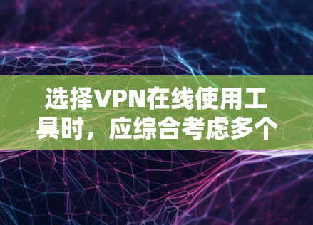 选择VPN在线使用工具时，应综合考虑多个因素，以满足个人需求。以下是详细的解决方案