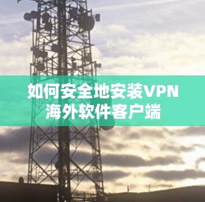 如何安全地安装VPN海外软件客户端