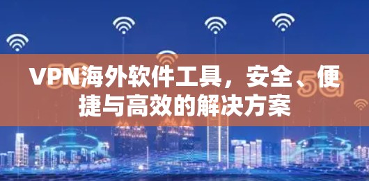 VPN海外软件工具，安全、便捷与高效的解决方案