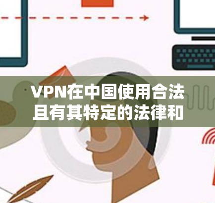 VPN在中国使用合法且有其特定的法律和规定,以下是使用 VPN 的注意事项和建议 VPN在中国使用合法且有其特定的法律和规定,以下是使用 VPN 的注意事项和建议